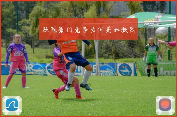 欧冠豪门竞争为何更加激烈